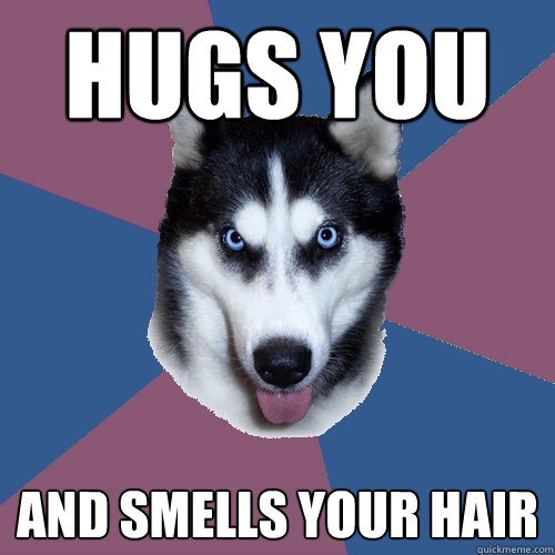 hugs you and smells your hair - Creeper Canine