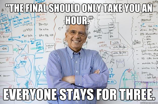the final should only take you an hour everyone stays for - Engineering Professor