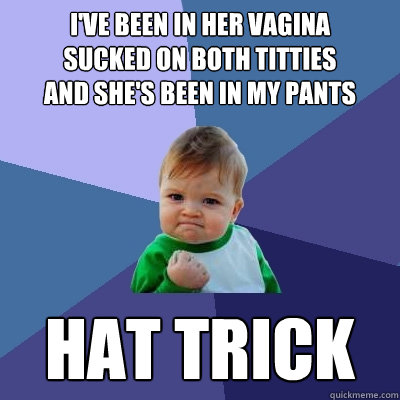 ive been in her vagina sucked on both titties and shes bee - Success Kid