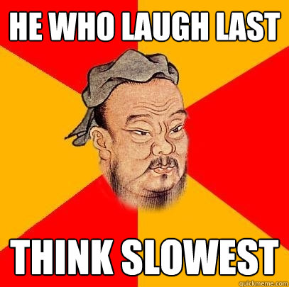 he who laugh last think slowest - Confucius says