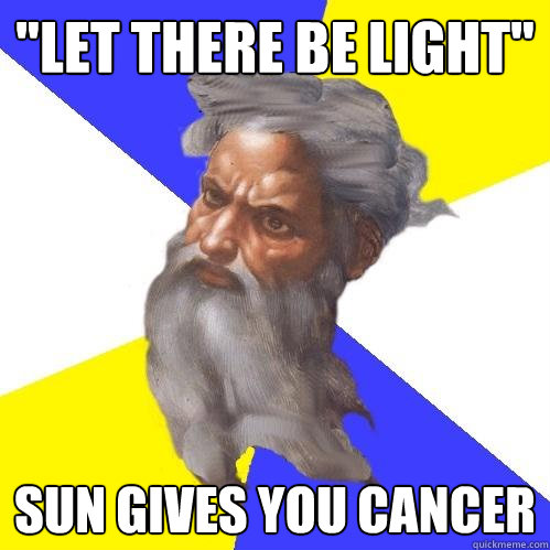 let there be light sun gives you cancer - Advice God