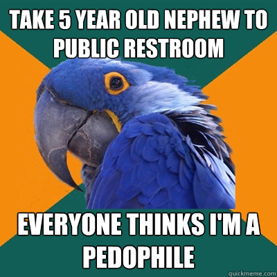 take 5 year old nephew to public restroom everyone thinks i - Paranoid Parrot