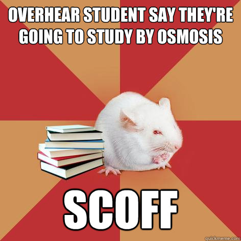 overhear student say theyre going to study by osmosis scoff - Science Major Mouse