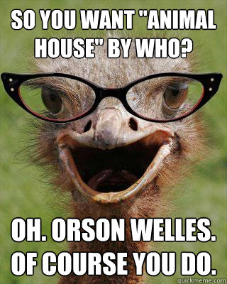 so you want animal house by who oh orson welles of cou - Judgmental Bookseller Ostrich