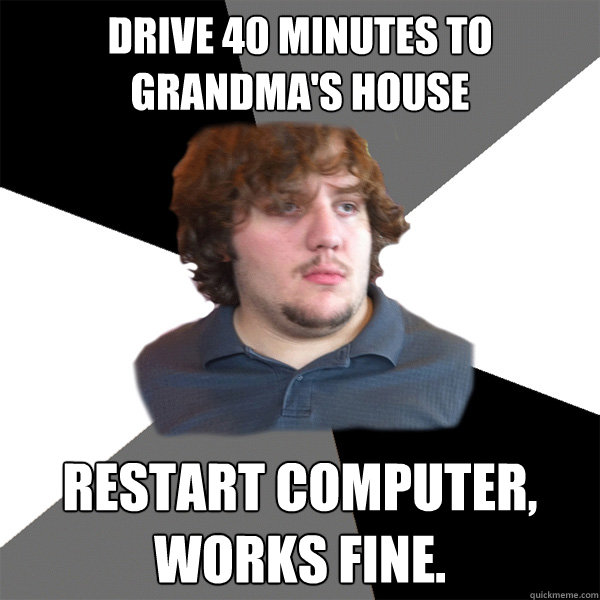 drive 40 minutes to grandmas house restart computer works - Family Tech Support Guy