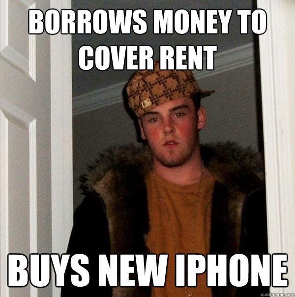 borrows money to cover rent buys new iphone - Scumbag Steve