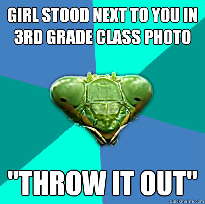 girl stood next to you in 3rd grade class photo throw it ou - Crazy Girlfriend Praying Mantis