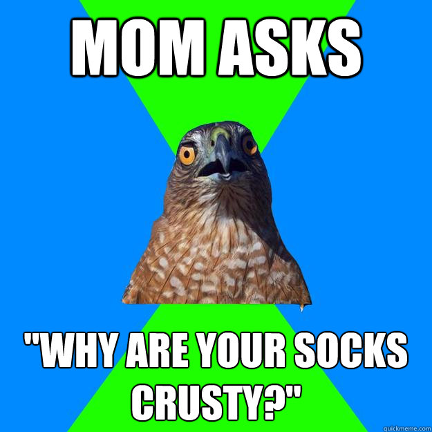 mom asks why are your socks crusty - Hawkward