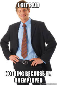 i get paid nothing because im unemployed - Unsuccessful white guy