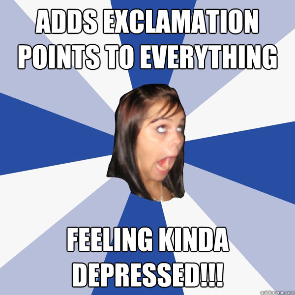 adds exclamation points to everything feeling kinda depresse - Annoying Facebook Girl