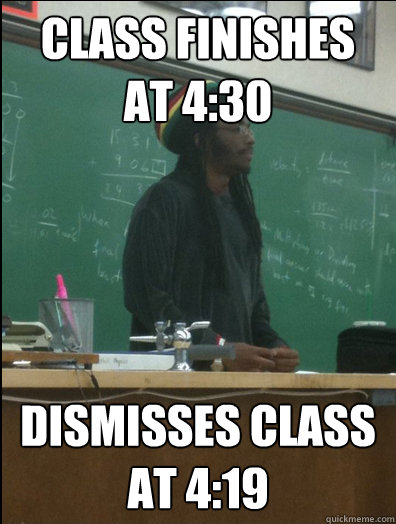 class finishes at 430 dismisses class at 419 - Rasta Science Teacher