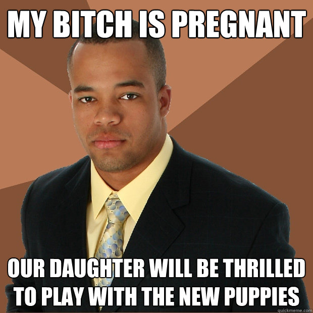 my bitch is pregnant our daughter will be thrilled to play w - Successful Black Man