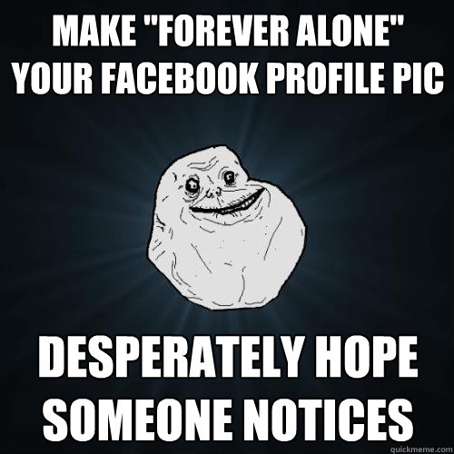 make forever alone your facebook profile pic desperately h - Forever Alone