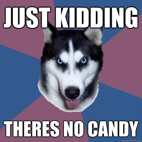 just kidding theres no candy - Creeper Canine
