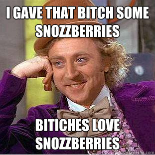 i gave that bitch some snozzberries bitiches love snozzberri - Creepy Wonka