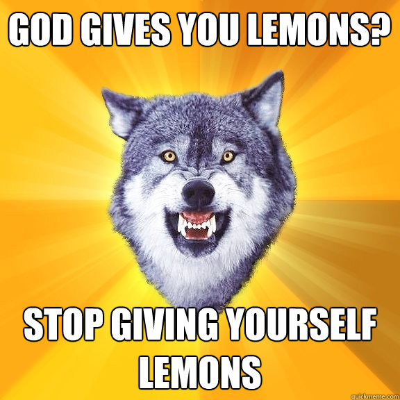 god gives you lemons stop giving yourself lemons - Courage Wolf
