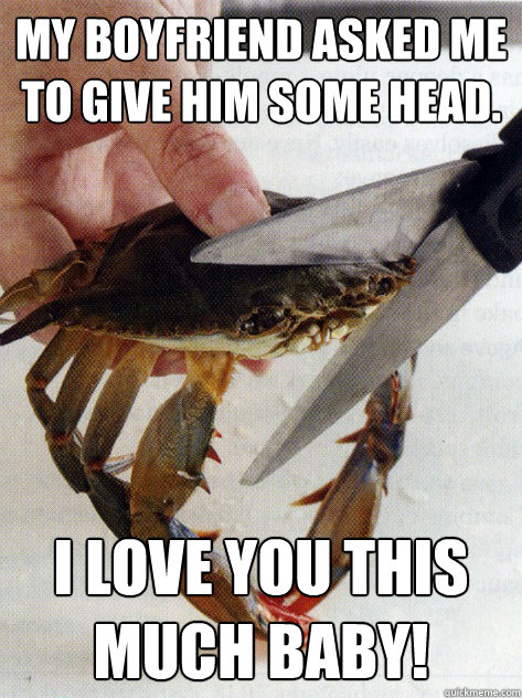 my boyfriend asked me to give him some head i love you this - Optimistic Crab