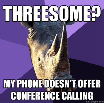 threesome my phone doesnt offer conference calling - Sexually Oblivious Rhino