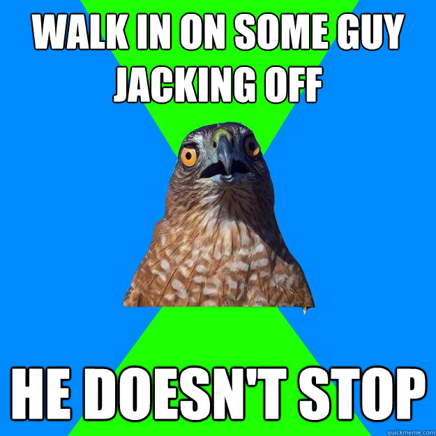 walk in on some guy jacking off he doesnt stop - Hawkward