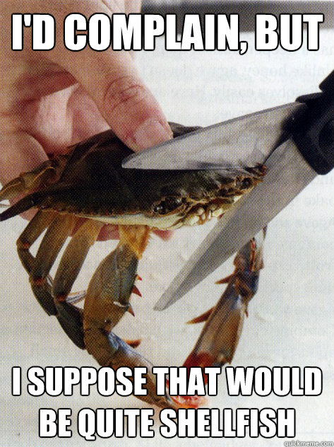 id complain but i suppose that would be quite shellfish - Optimistic Crab