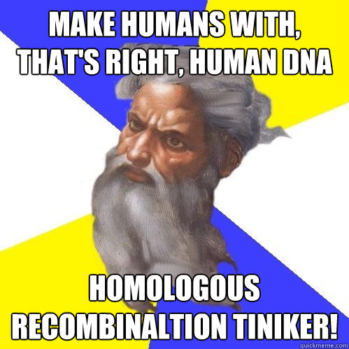make humans with thats right human dna homologous recombi - Advice God