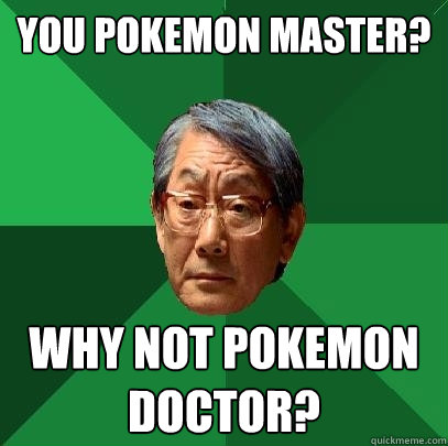 you pokemon master why not pokemon doctor - High Expectations Asian Father