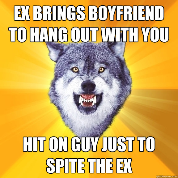 ex brings boyfriend to hang out with you hit on guy just to - Courage Wolf