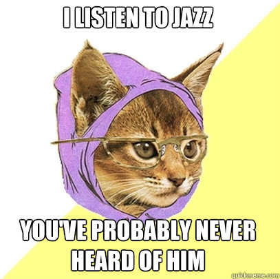 i listen to jazz youve probably never heard of him - Hipster Kitty
