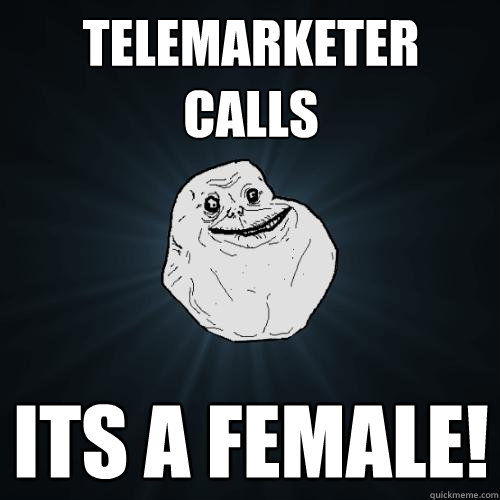 telemarketer calls its a female - Forever Alone