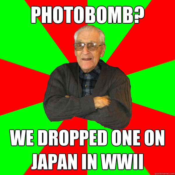 photobomb we dropped one on japan in wwii - Bachelor Grandpa