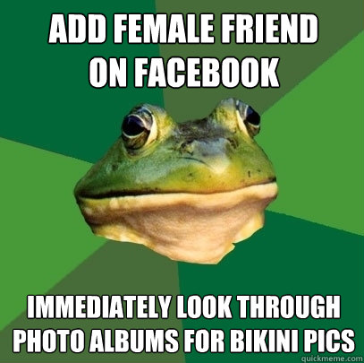 add female friend on facebook immediately look through photo - Foul Bachelor Frog