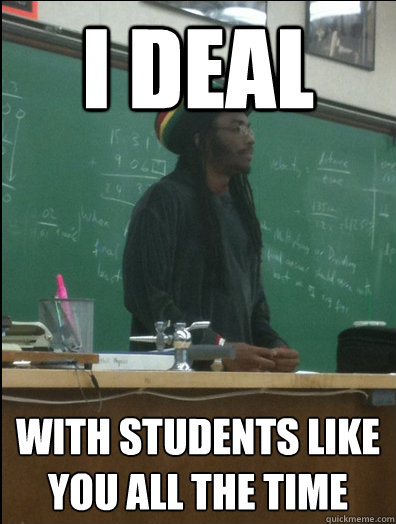i deal with students like you all the time - Rasta Science Teacher