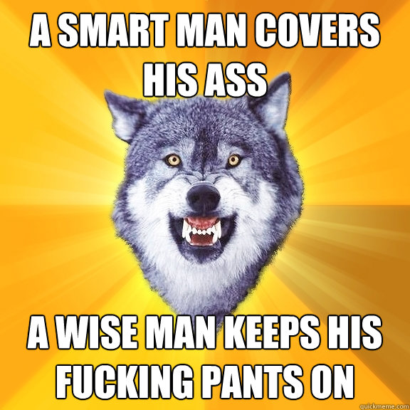 a smart man covers his ass a wise man keeps his fucking pant - Courage Wolf