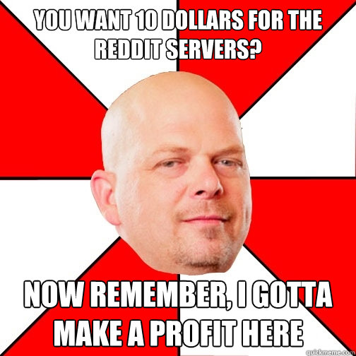 you want 10 dollars for the reddit servers now remember i - Pawn Star