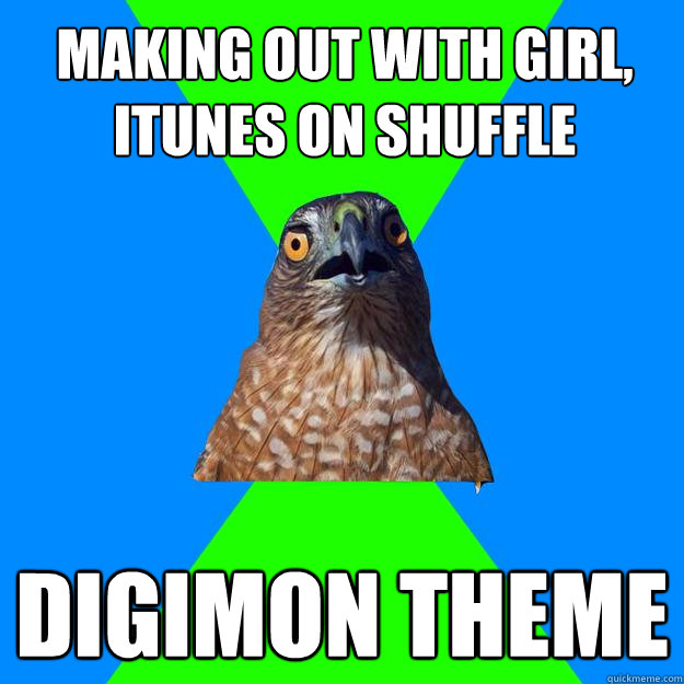 making out with girl itunes on shuffle digimon theme - Hawkward