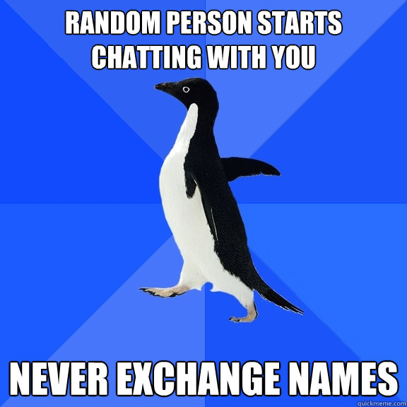 random person starts chatting with you never exchange names - Socially Awkward Penguin