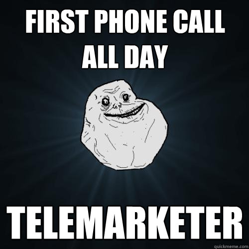 first phone call all day telemarketer - Forever Alone