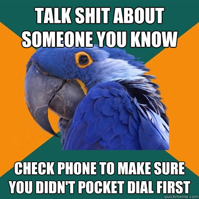 talk shit about someone you know check phone to make sure yo - Paranoid Parrot