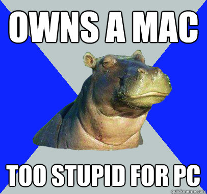 owns a mac too stupid for pc - Skeptical Hippo