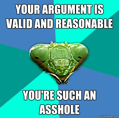 your argument is valid and reasonable youre such an asshole - Crazy Girlfriend Praying Mantis