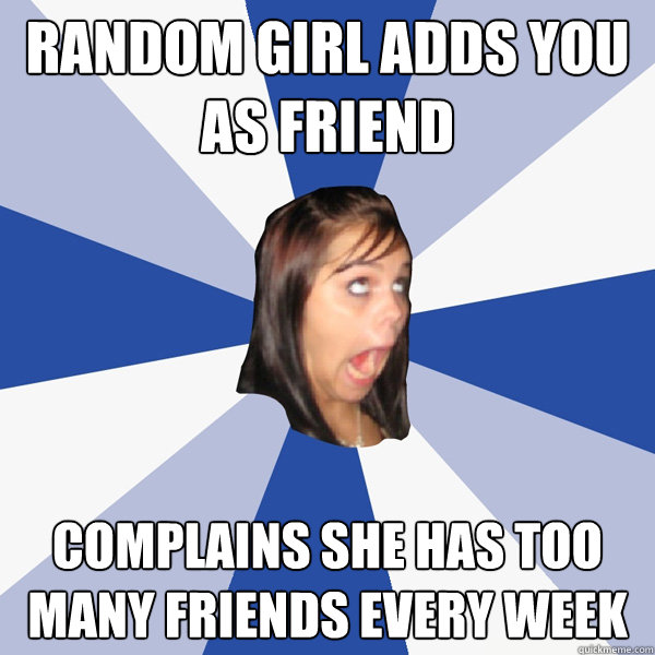 random girl adds you as friend complains she has too many fr - Annoying Facebook Girl