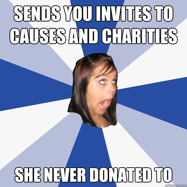 sends you invites to causes and charities she never donated - Annoying Facebook Girl