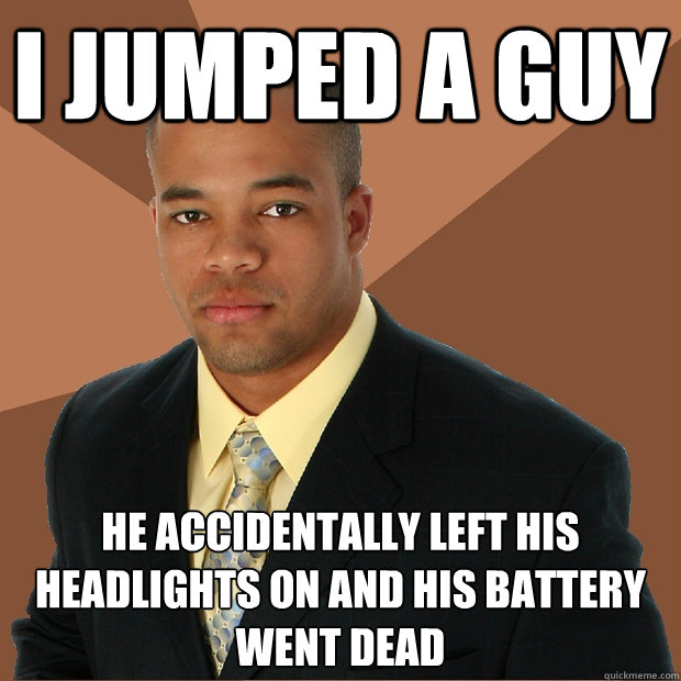 i jumped a guy he accidentally left his headlights on and hi - Successful Black Man