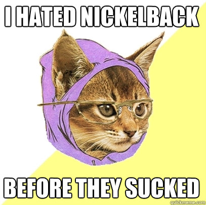 i hated nickelback before they sucked - Hipster Kitty