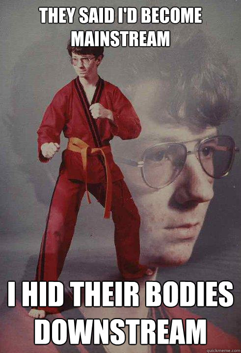 they said id become mainstream i hid their bodies downstrea - Karate Kyle