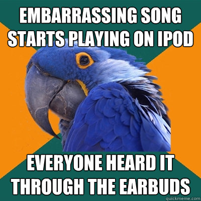 embarrassing song starts playing on ipod everyone heard it t - Paranoid Parrot