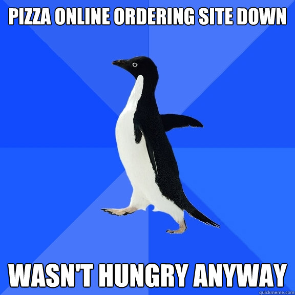 pizza online ordering site down wasnt hungry anyway - Socially Awkward Penguin