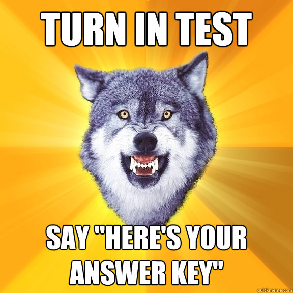 turn in test say heres your answer key - Courage Wolf