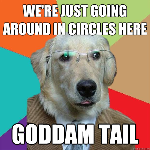 were just going around in circles here goddam tail - Business Dog