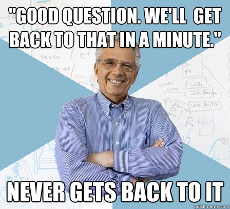 good question well get back to that in a minute never - Engineering Professor